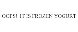 OOPS! IT IS FROZEN YOGURT trademark