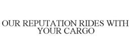 OUR REPUTATION RIDES WITH YOUR CARGO trademark