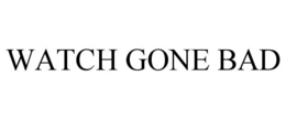 WATCH GONE BAD trademark