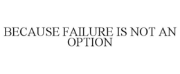 BECAUSE FAILURE IS NOT AN OPTION trademark