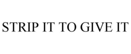 STRIP IT TO GIVE IT trademark