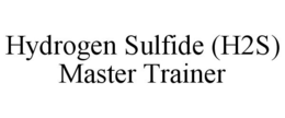 HYDROGEN SULFIDE (H2S) MASTER TRAINER trademark