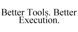 BETTER TOOLS. BETTER EXECUTION. trademark