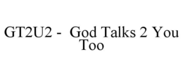 GT2U2 - GOD TALKS 2 YOU TOO trademark
