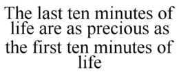THE LAST TEN MINUTES OF LIFE ARE AS PRECIOUS AS THE FIRST TEN MINUTES OF LIFE trademark