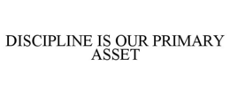 DISCIPLINE IS OUR PRIMARY ASSET trademark