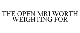 THE OPEN MRI WORTH WEIGHTING FOR trademark