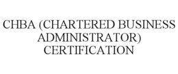 CHBA (CHARTERED BUSINESS ADMINISTRATOR) CERTIFICATION trademark