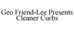 GEO FRIEND-LEE PRESENTS CLEANER CURBS trademark