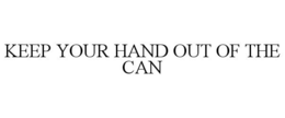 KEEP YOUR HAND OUT OF THE CAN trademark