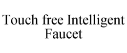 TOUCH FREE INTELLIGENT FAUCET trademark