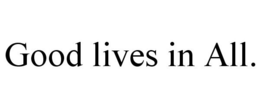 GOOD LIVES IN ALL. trademark
