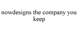 NOWDESIGNS THE COMPANY YOU KEEP trademark