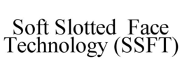 SOFT SLOTTED FACE TECHNOLOGY (SSFT) trademark