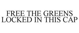 FREE THE GREENS LOCKED IN THIS CAP trademark