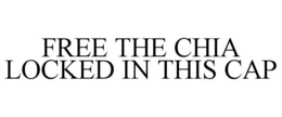 FREE THE CHIA LOCKED IN THIS CAP trademark