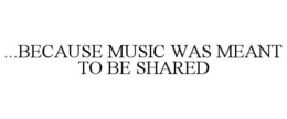 ...BECAUSE MUSIC WAS MEANT TO BE SHARED trademark