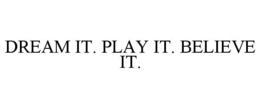 DREAM IT. PLAY IT. BELIEVE IT. trademark
