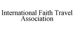 INTERNATIONAL FAITH TRAVEL ASSOCIATION trademark
