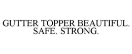 GUTTER TOPPER BEAUTIFUL. SAFE. STRONG. trademark