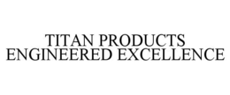 TITAN PRODUCTS ENGINEERED EXCELLENCE trademark