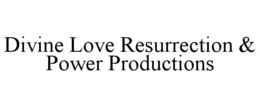 DIVINE LOVE RESURRECTION & POWER PRODUCTIONS trademark