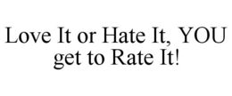 LOVE IT OR HATE IT, YOU GET TO RATE IT! trademark