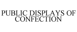 PUBLIC DISPLAYS OF CONFECTION trademark