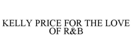 KELLY PRICE FOR THE LOVE OF R&B trademark