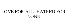 LOVE FOR ALL, HATRED FOR NONE trademark