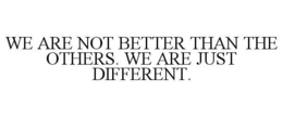 WE ARE NOT BETTER THAN THE OTHERS. WE ARE JUST DIFFERENT. trademark