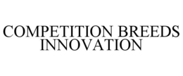 COMPETITION BREEDS INNOVATION trademark