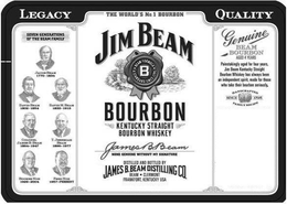 THE WORLD'S NO. 1 BOURBON JIM BEAM BOURBON KENTUCKY STRAIGHT BOURBON WHISKEY JAMES B. BEAM NONE GENUINE WITHOUT MY SIGNATURE DISTILLED AND BOTTLED BY JAMES B. BEAM DISTILLING CO. BEAM CLERMONT FRANKFORT, KENTUCKY USA B BEAM FORMULA A STANDARD SERVICE SINCE 1795 LEGACY SEVEN GENERATIONS OF THE BEAM FAMILY QUALITY GENUINE BEAM BOURBON AGED 4 YEARS PAINSTAKINGLY AGED FOR FOUR YEARS, JIM BEAM KENTUCKY STRAIGHT BOURBON WHISKEY HAS ALWAYS BEEN AN INDEPENDENT SPIRIT, MADE FOR THOSE WHO TAKE THEIR BOURBON SERIOUSLY HANDCRAFTED FAMILY RECIPE SINCE 1795 trademark