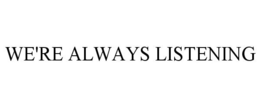 WE'RE ALWAYS LISTENING trademark
