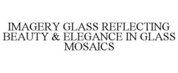 IMAGERY GLASS REFLECTING BEAUTY & ELEGANCE IN GLASS MOSAICS trademark