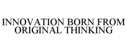 INNOVATION BORN FROM ORIGINAL THINKING trademark