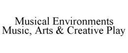 MUSICAL ENVIRONMENTS MUSIC, ARTS & CREATIVE PLAY trademark