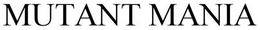 MUTANT MANIA trademark