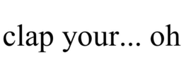 CLAP YOUR... OH trademark