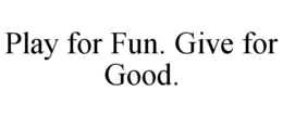 PLAY FOR FUN. GIVE FOR GOOD. trademark