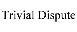 TRIVIAL DISPUTE trademark