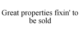 GREAT PROPERTIES FIXIN' TO BE SOLD trademark