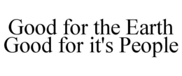 GOOD FOR THE EARTH GOOD FOR IT'S PEOPLE trademark