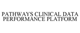 PATHWAYS CLINICAL DATA PERFORMANCE PLATFORM trademark