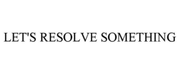 LET'S RESOLVE SOMETHING trademark