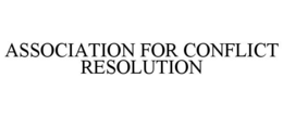 ASSOCIATION FOR CONFLICT RESOLUTION trademark
