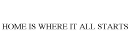HOME IS WHERE IT ALL STARTS trademark