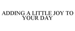 ADDING A LITTLE JOY TO YOUR DAY trademark