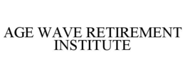 AGE WAVE RETIREMENT INSTITUTE trademark