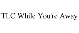 TLC WHILE YOU'RE AWAY trademark